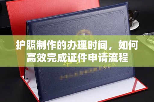 涞源护照制作的办理时间，如何高效完成证件申请流程