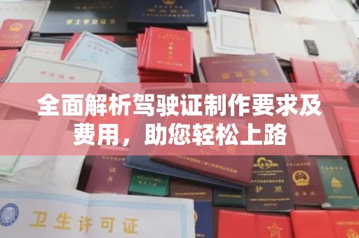 涞源全面解析驾驶证制作要求及费用，助您轻松上路
