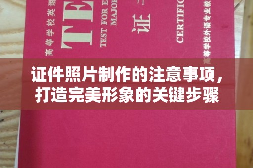 涞源证件照片制作的注意事项，打造完美形象的关键步骤