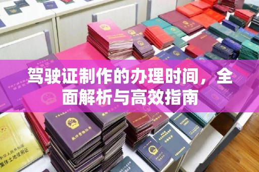 涞源驾驶证制作的办理时间，全面解析与高效指南
