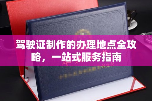 涞源驾驶证制作的办理地点全攻略，一站式服务指南