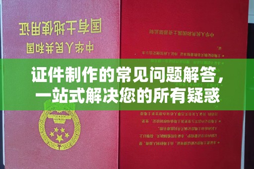 涞源证件制作的常见问题解答，一站式解决您的所有疑惑