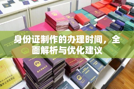 涞源身份证制作的办理时间，全面解析与优化建议