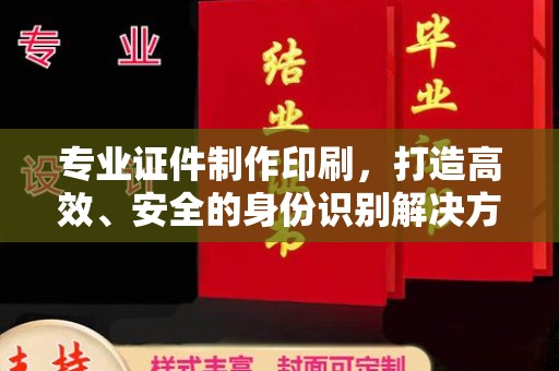 涞源专业证件制作印刷，打造高效、安全的身份识别解决方案
