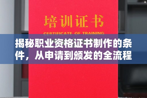 涞源揭秘职业资格证书制作的条件，从申请到颁发的全流程解析