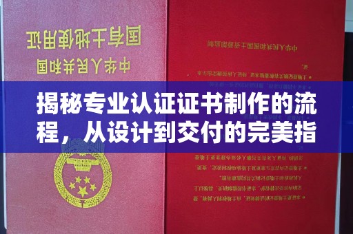 涞源揭秘专业认证证书制作的流程，从设计到交付的完美指南