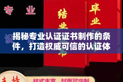 涞源揭秘专业认证证书制作的条件，打造权威可信的认证体系