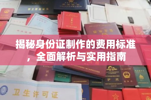 涞源揭秘身份证制作的费用标准，全面解析与实用指南