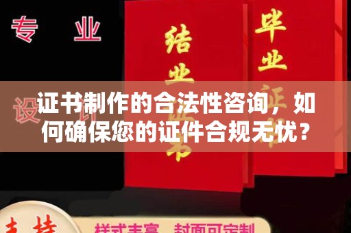 涞源证书制作的合法性咨询，如何确保您的证件合规无忧？