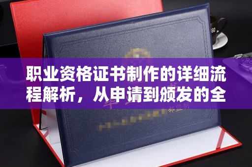 涞源职业资格证书制作的详细流程解析，从申请到颁发的全方位指南