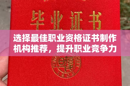 涞源选择最佳职业资格证书制作机构推荐，提升职业竞争力