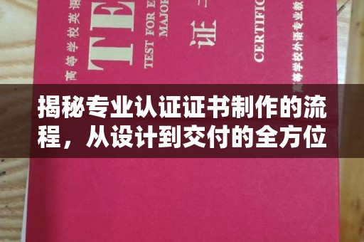 涞源揭秘专业认证证书制作的流程，从设计到交付的全方位指南