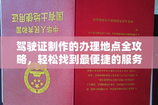 涞源驾驶证制作的办理地点全攻略，轻松找到最便捷的服务点