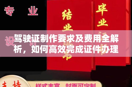 涞源驾驶证制作要求及费用全解析，如何高效完成证件办理？