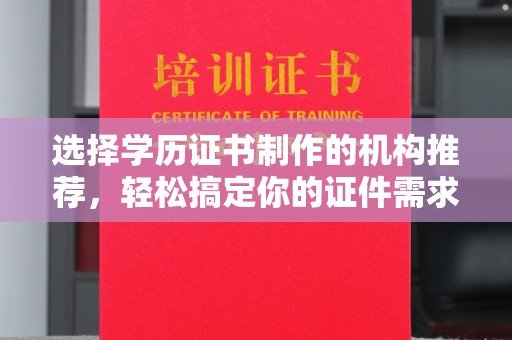 涞源选择学历证书制作的机构推荐，轻松搞定你的证件需求
