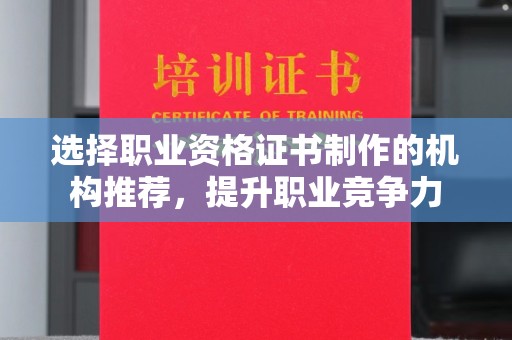 涞源选择职业资格证书制作的机构推荐，提升职业竞争力