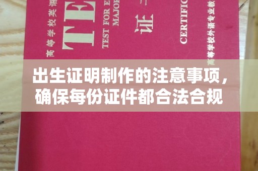 涞源出生证明制作的注意事项，确保每份证件都合法合规