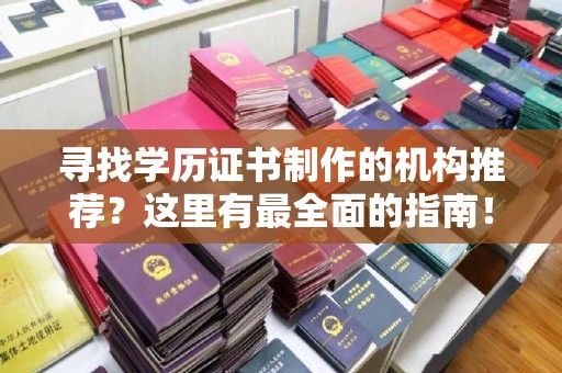 涞源寻找学历证书制作的机构推荐？这里有最全面的指南！