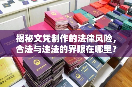涞源揭秘文凭制作的法律风险，合法与违法的界限在哪里？