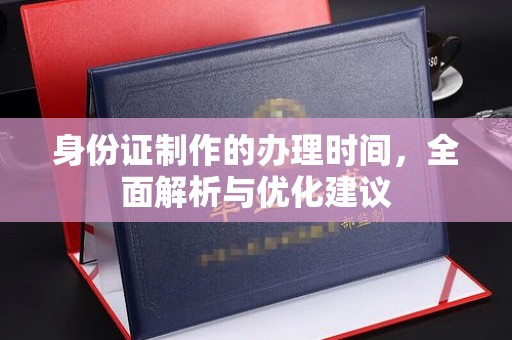 涞源身份证制作的办理时间，全面解析与优化建议