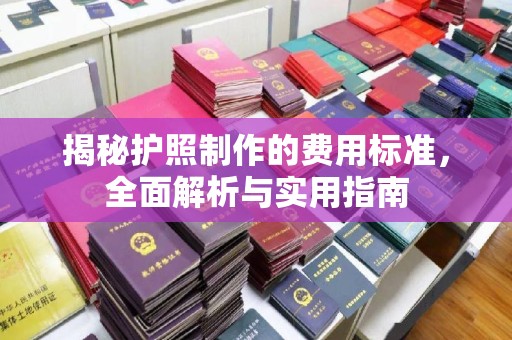 涞源揭秘护照制作的费用标准，全面解析与实用指南