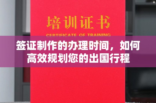 涞源签证制作的办理时间，如何高效规划您的出国行程