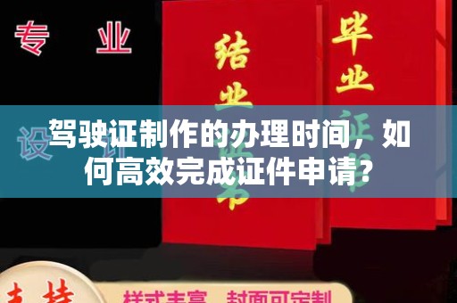 涞源驾驶证制作的办理时间，如何高效完成证件申请？