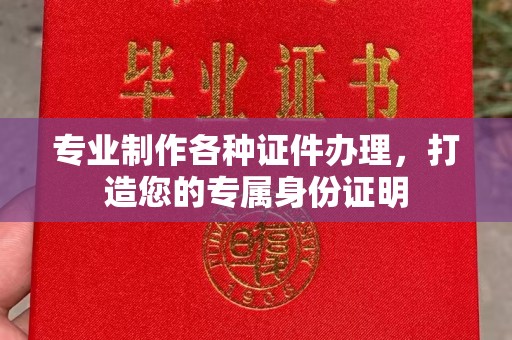 涞源专业制作各种证件办理，打造您的专属身份证明