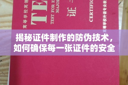 涞源揭秘证件制作的防伪技术，如何确保每一张证件的安全性