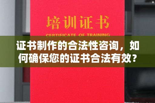 涞源证书制作的合法性咨询，如何确保您的证书合法有效？