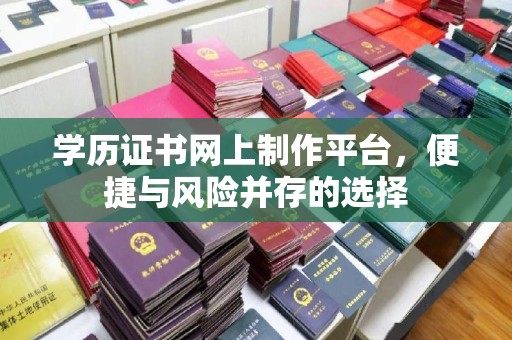 涞源学历证书网上制作平台，便捷与风险并存的选择