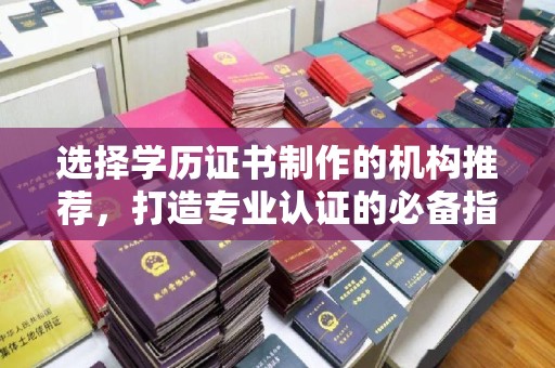 涞源选择学历证书制作的机构推荐，打造专业认证的必备指南